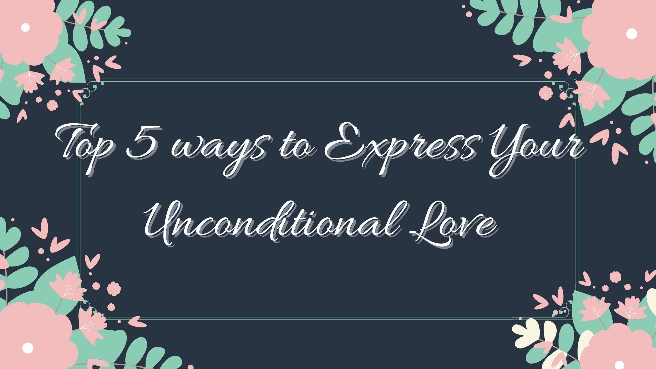 Top 5 ways to Express Your Unconditional Love