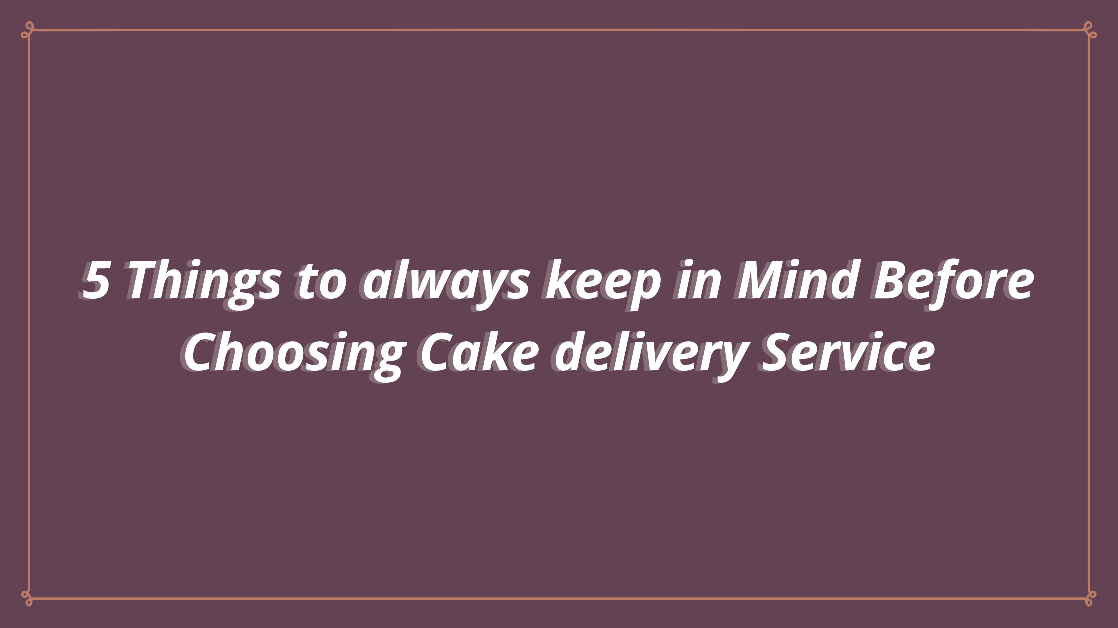 5 Things to always keep in Mind Before Choosing Cake delivery Service