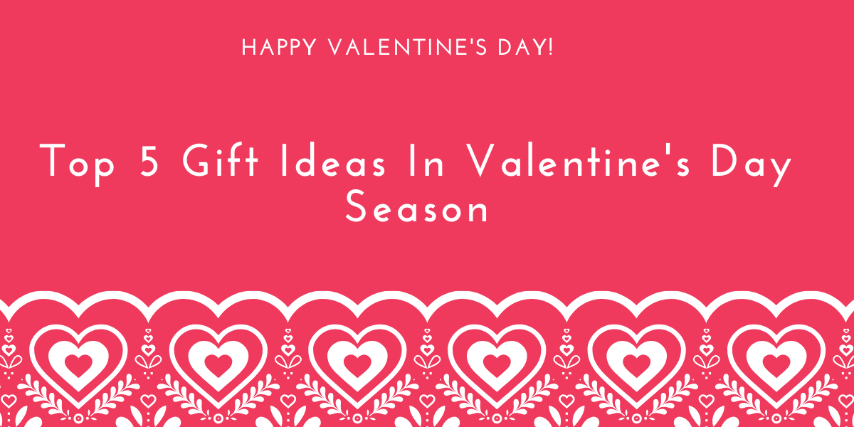 Top 5 Gift Ideas In Valentine's Day Season