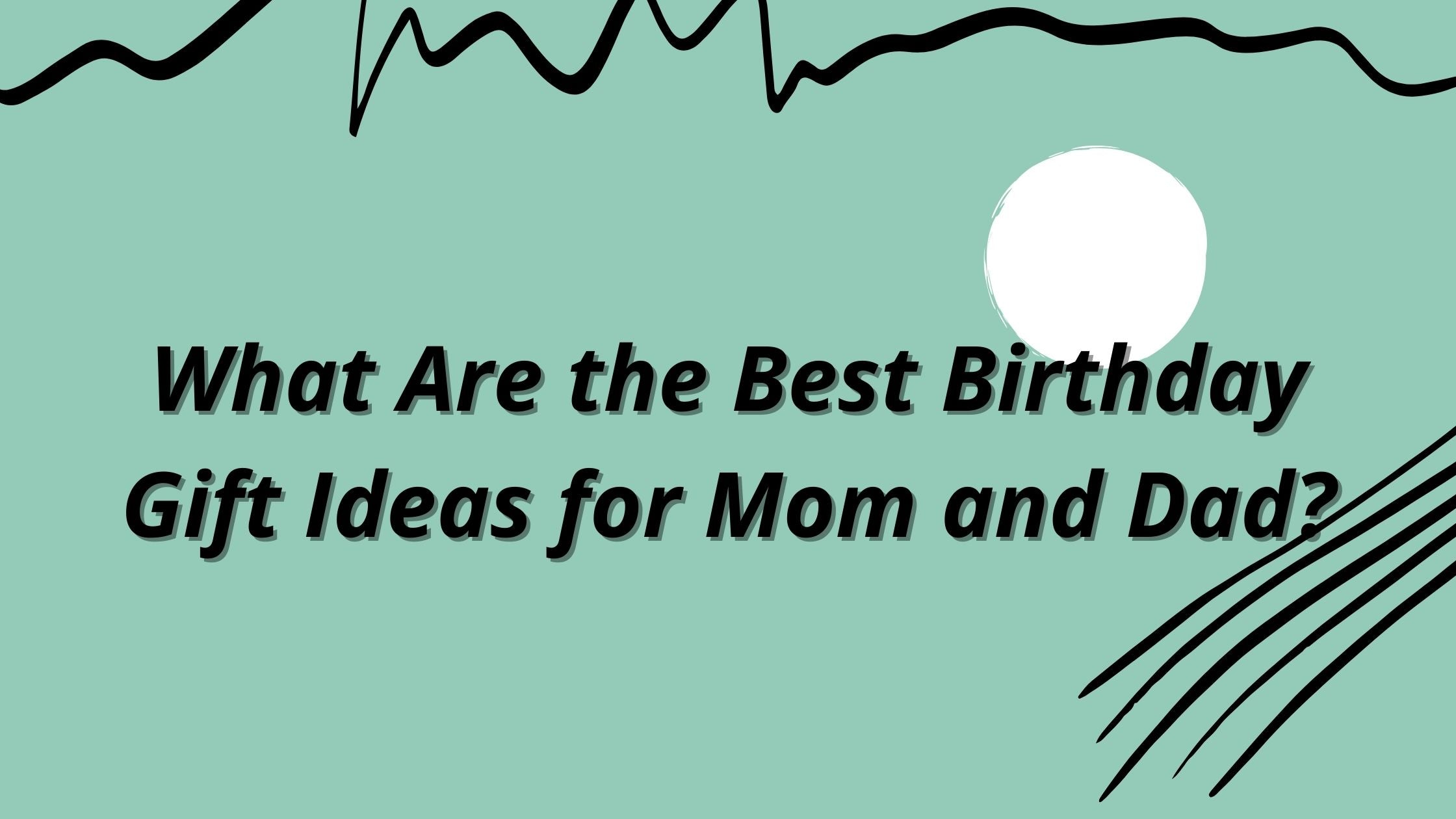 What Are the Best Birthday Gift Ideas for Mom and Dad?